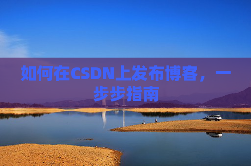 如何在CSDN上发布博客,一步步指南